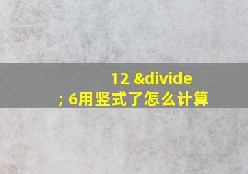 12 ÷ 6用竖式了怎么计算